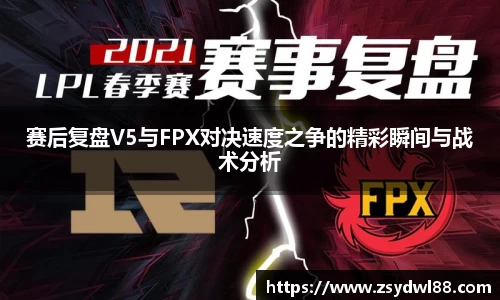 赛后复盘V5与FPX对决速度之争的精彩瞬间与战术分析