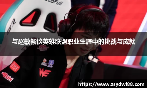 与赵敏畅谈英雄联盟职业生涯中的挑战与成就