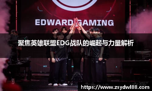 聚焦英雄联盟EDG战队的崛起与力量解析