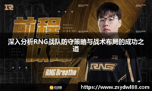 深入分析RNG战队防守策略与战术布局的成功之道