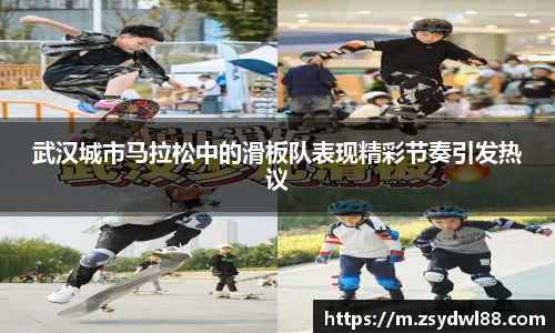 武汉城市马拉松中的滑板队表现精彩节奏引发热议