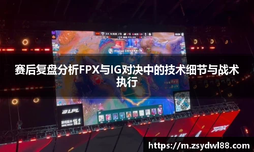 赛后复盘分析FPX与IG对决中的技术细节与战术执行