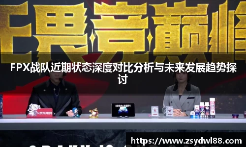 FPX战队近期状态深度对比分析与未来发展趋势探讨