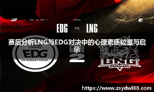 赛后分析LNG与EDG对决中的心理素质较量与启示