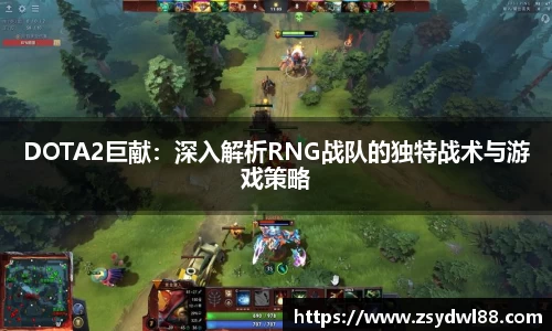 DOTA2巨献：深入解析RNG战队的独特战术与游戏策略