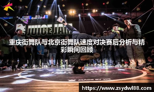 重庆街舞队与北京街舞队速度对决赛后分析与精彩瞬间回顾