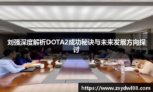 刘强深度解析DOTA2成功秘诀与未来发展方向探讨
