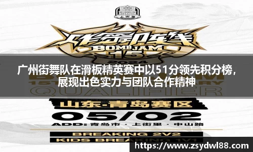 广州街舞队在滑板精英赛中以51分领先积分榜，展现出色实力与团队合作精神