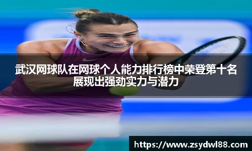 武汉网球队在网球个人能力排行榜中荣登第十名展现出强劲实力与潜力