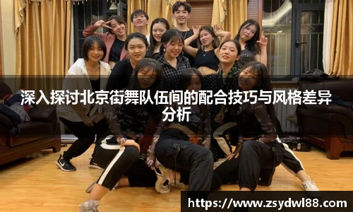 深入探讨北京街舞队伍间的配合技巧与风格差异分析