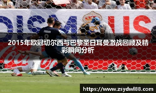 2015年欧冠切尔西与巴黎圣日耳曼激战回顾及精彩瞬间分析