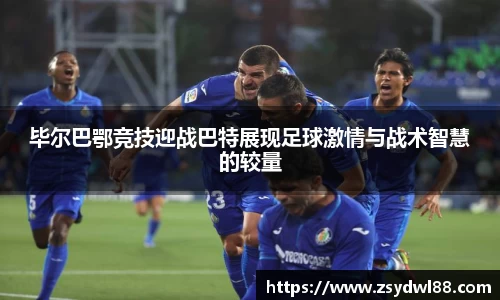 毕尔巴鄂竞技迎战巴特展现足球激情与战术智慧的较量