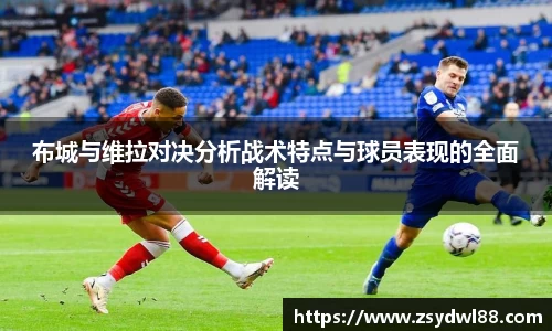 布城与维拉对决分析战术特点与球员表现的全面解读
