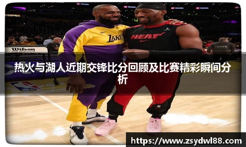 热火与湖人近期交锋比分回顾及比赛精彩瞬间分析