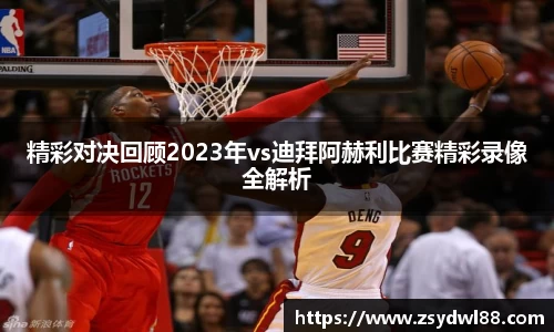 精彩对决回顾2023年vs迪拜阿赫利比赛精彩录像全解析
