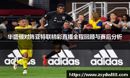 华盛顿对阵亚特联精彩直播全程回顾与赛后分析