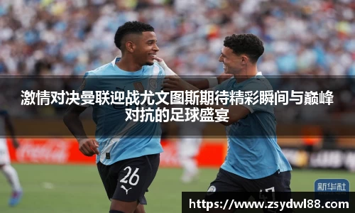 激情对决曼联迎战尤文图斯期待精彩瞬间与巅峰对抗的足球盛宴