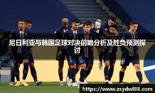 尼日利亚与韩国足球对决前瞻分析及胜负预测探讨