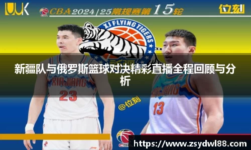 新疆队与俄罗斯篮球对决精彩直播全程回顾与分析