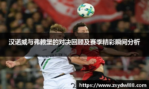 汉诺威与弗赖堡的对决回顾及赛季精彩瞬间分析