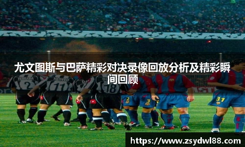 尤文图斯与巴萨精彩对决录像回放分析及精彩瞬间回顾