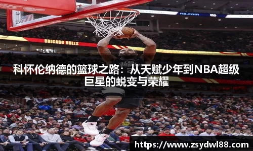 科怀伦纳德的篮球之路：从天赋少年到NBA超级巨星的蜕变与荣耀