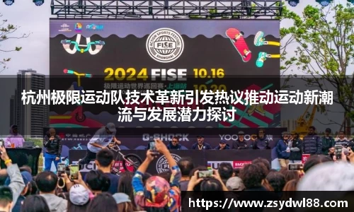 杭州极限运动队技术革新引发热议推动运动新潮流与发展潜力探讨
