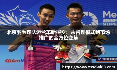 北京羽毛球队运营革新探索：从管理模式到市场推广的全方位变革