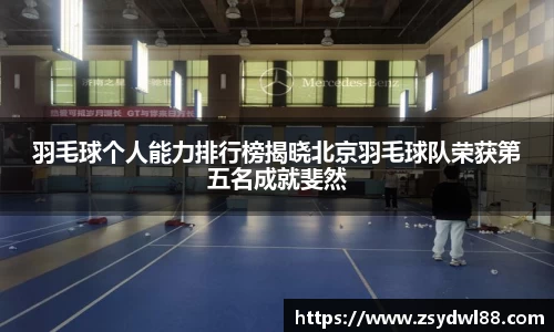 羽毛球个人能力排行榜揭晓北京羽毛球队荣获第五名成就斐然